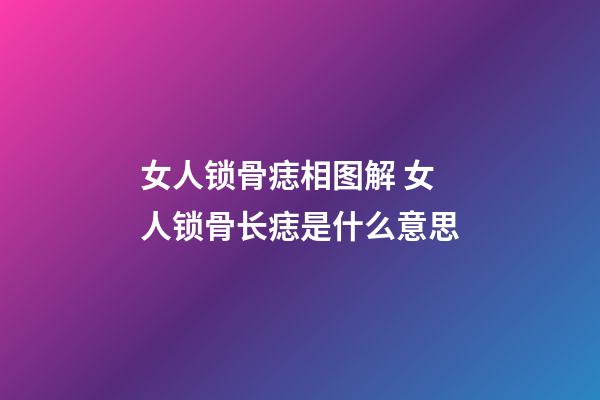 女人锁骨痣相图解 女人锁骨长痣是什么意思
